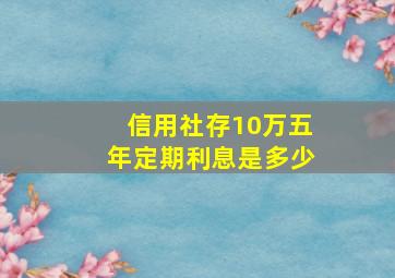 信用社存10万五年定期利息是多少