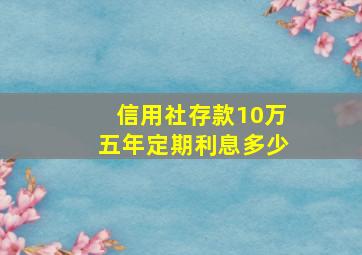 信用社存款10万五年定期利息多少