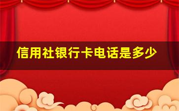 信用社银行卡电话是多少