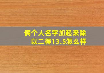 俩个人名字加起来除以二得13.5怎么样