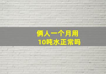 俩人一个月用10吨水正常吗