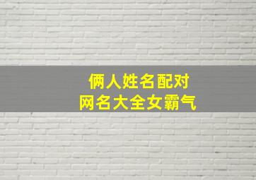 俩人姓名配对网名大全女霸气