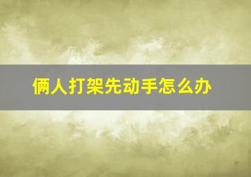 俩人打架先动手怎么办