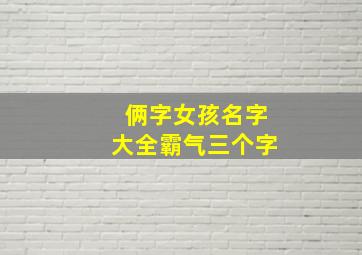 俩字女孩名字大全霸气三个字