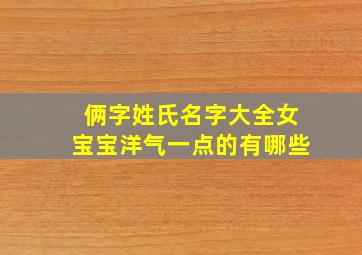 俩字姓氏名字大全女宝宝洋气一点的有哪些