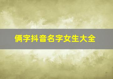 俩字抖音名字女生大全