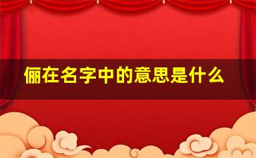 俪在名字中的意思是什么