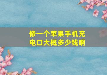 修一个苹果手机充电口大概多少钱啊