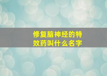 修复脑神经的特效药叫什么名字