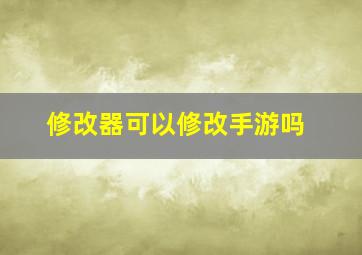 修改器可以修改手游吗