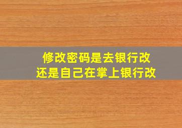 修改密码是去银行改还是自己在掌上银行改