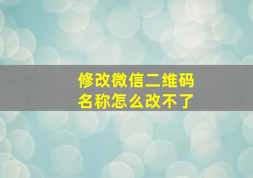 修改微信二维码名称怎么改不了