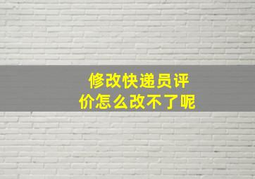 修改快递员评价怎么改不了呢