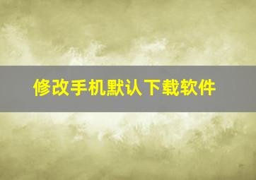 修改手机默认下载软件