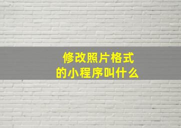 修改照片格式的小程序叫什么