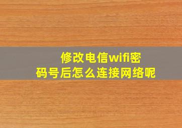 修改电信wifi密码号后怎么连接网络呢