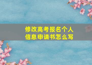 修改高考报名个人信息申请书怎么写