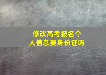 修改高考报名个人信息要身份证吗