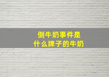 倒牛奶事件是什么牌子的牛奶