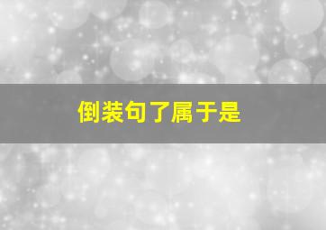 倒装句了属于是