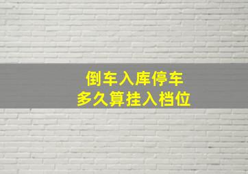 倒车入库停车多久算挂入档位