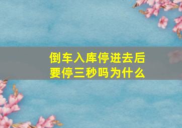 倒车入库停进去后要停三秒吗为什么