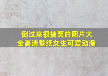 倒过来很搞笑的图片大全高清壁纸女生可爱动漫