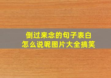 倒过来念的句子表白怎么说呢图片大全搞笑