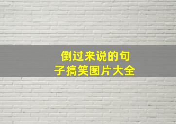 倒过来说的句子搞笑图片大全