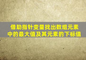 借助指针变量找出数组元素中的最大值及其元素的下标值