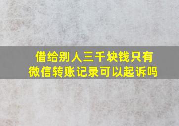 借给别人三千块钱只有微信转账记录可以起诉吗