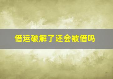 借运破解了还会被借吗