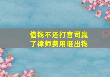 借钱不还打官司赢了律师费用谁出钱