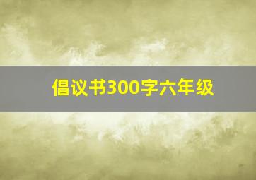 倡议书300字六年级