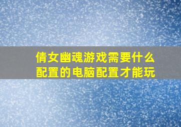 倩女幽魂游戏需要什么配置的电脑配置才能玩