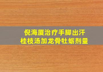 倪海厦治疗手脚出汗桂枝汤加龙骨牡蛎剂量