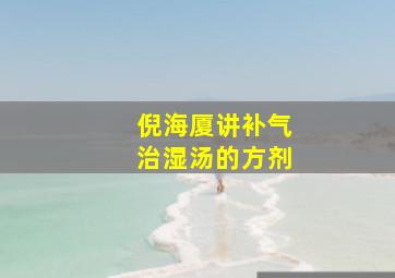 倪海厦讲补气治湿汤的方剂