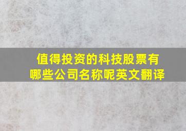 值得投资的科技股票有哪些公司名称呢英文翻译