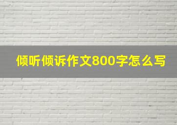 倾听倾诉作文800字怎么写