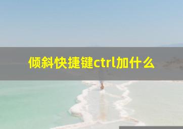 倾斜快捷键ctrl加什么