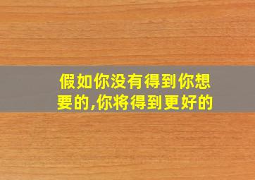 假如你没有得到你想要的,你将得到更好的