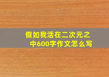 假如我活在二次元之中600字作文怎么写