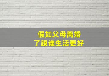 假如父母离婚了跟谁生活更好