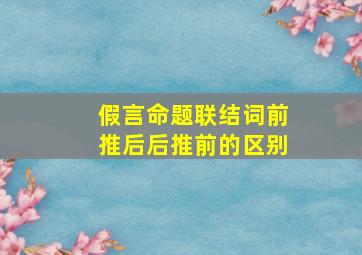 假言命题联结词前推后后推前的区别