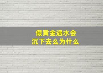 假黄金遇水会沉下去么为什么