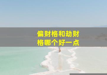 偏财格和劫财格哪个好一点