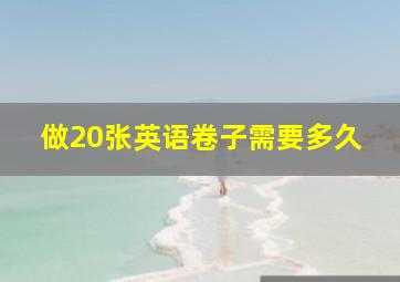 做20张英语卷子需要多久