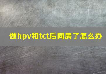 做hpv和tct后同房了怎么办