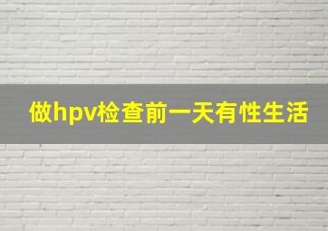 做hpv检查前一天有性生活