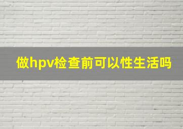 做hpv检查前可以性生活吗